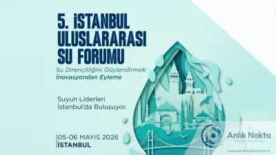 Küresel Su Krizi İçin İstanbul'da Kritik Zirve: 5. Uluslararası Su Forumu Yarın Başlıyor
